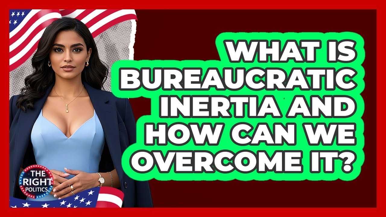 What Is Bureaucratic Inertia And How Can We Overcome It? - The Right Politics