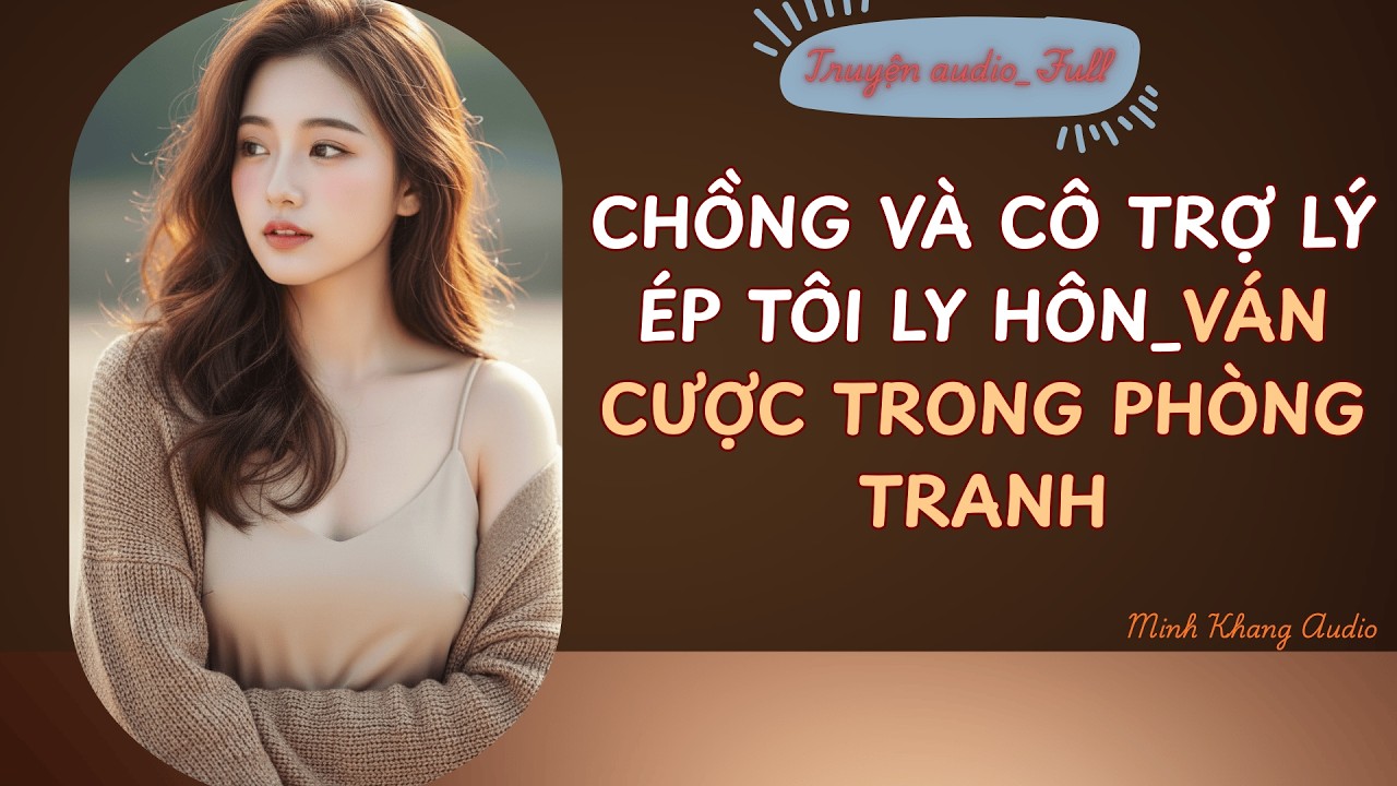 ||Truyện Audio_FULL || CHỒNG VÀ CÔ TRỢ LÝ ÉP TÔI LY HÔN || Minh Khang Audio