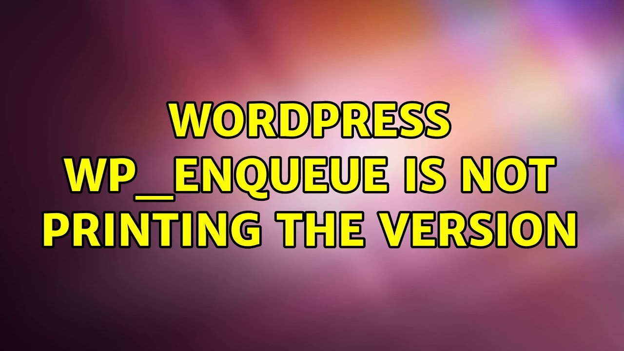 Wordpress: Wp_enqueue is not printing the version (2 Solutions!!)