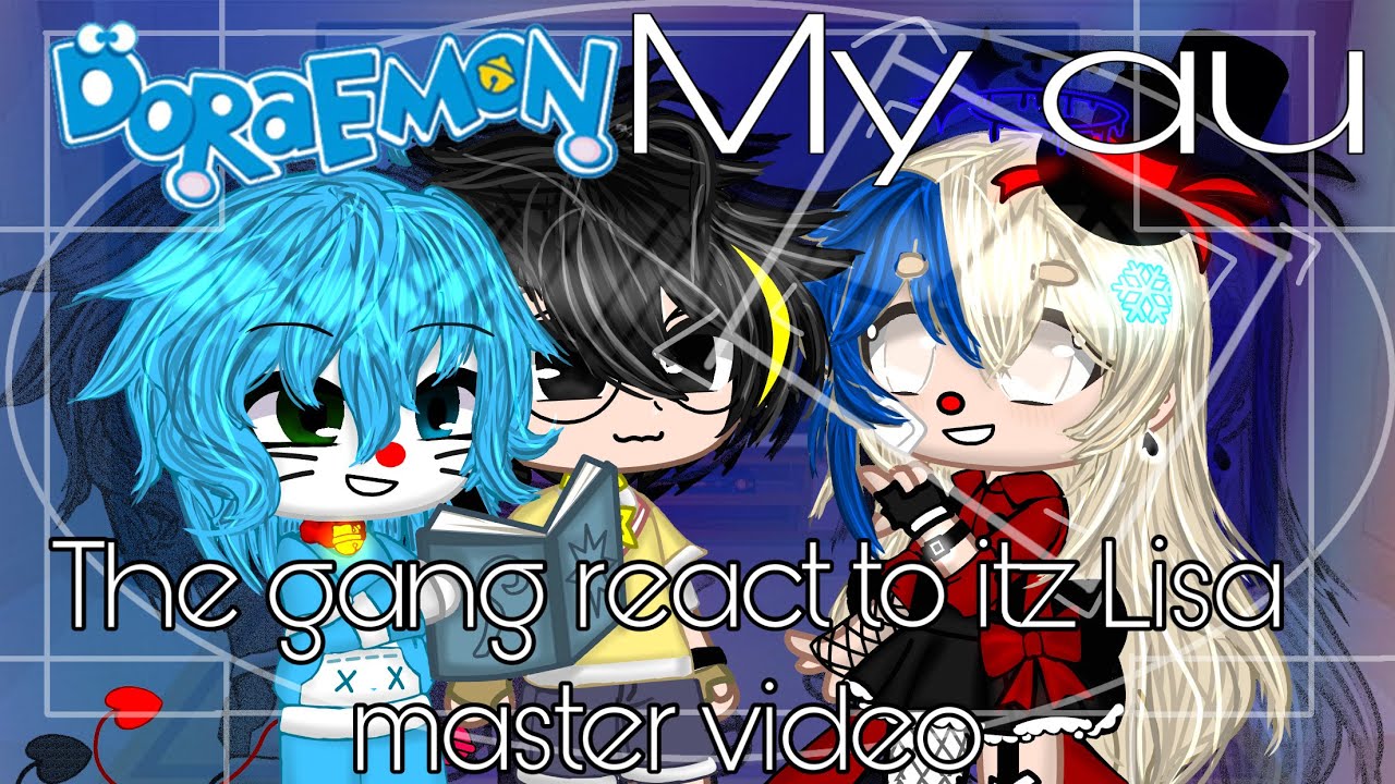 The gang react to itz Lisa master |my AU| Doraemon