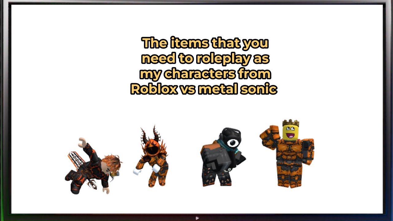 The items that you need to ￼roleplay ￼￼as my characters from Roblox vs metal sonic ￼￼