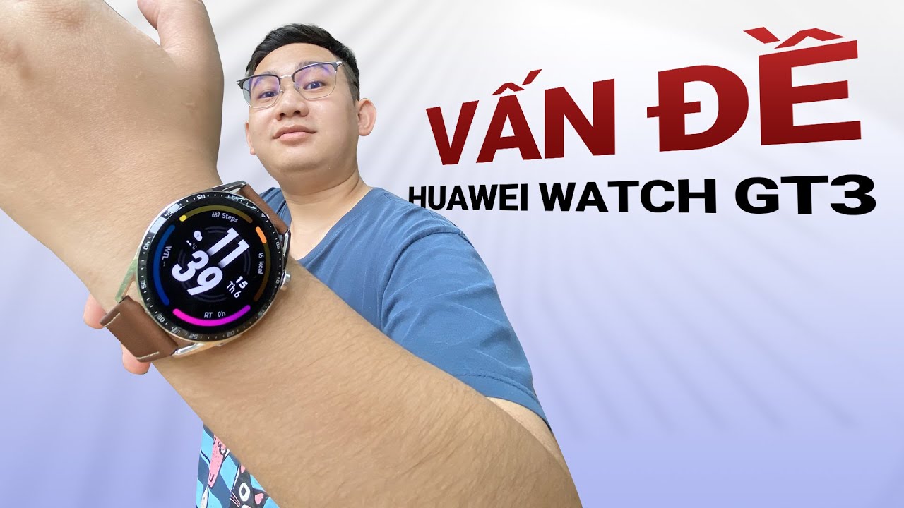 69 Vấn đề trên Huawei Watch GT 3: sau 3 tháng dùng!