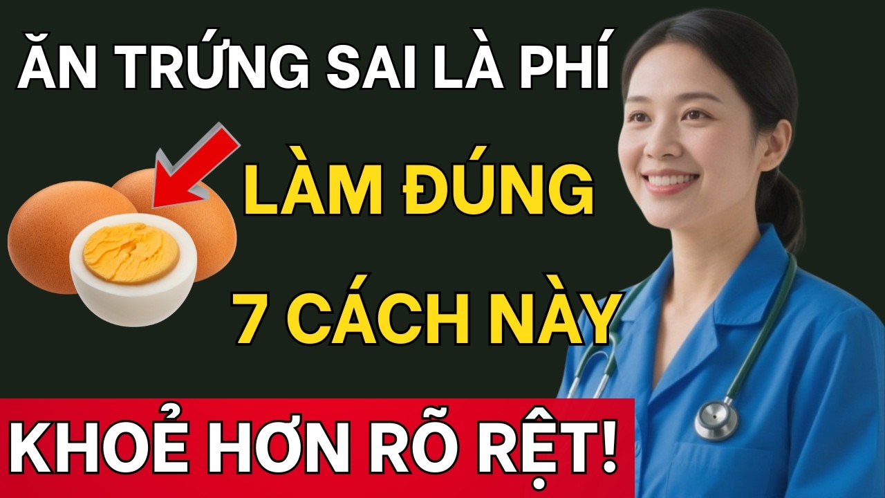 Bác Sĩ Chia Sẻ: 7 Cách Ăn Trứng Đúng Chuẩn – Ăn Sai Phí Cả Quả Trứng!
