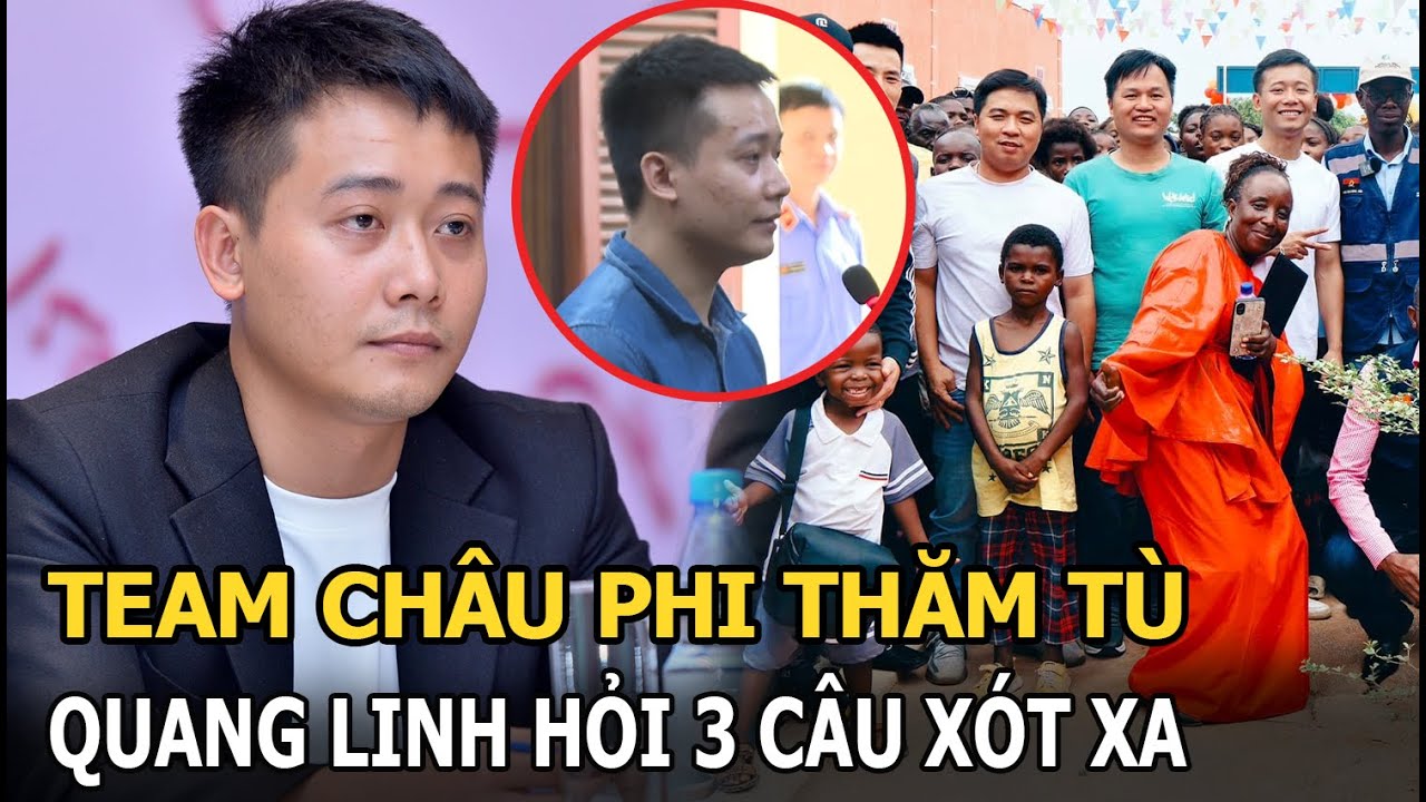 Team châu Phi thăm tù, Quang Linh hỏi 3 câu xót xa