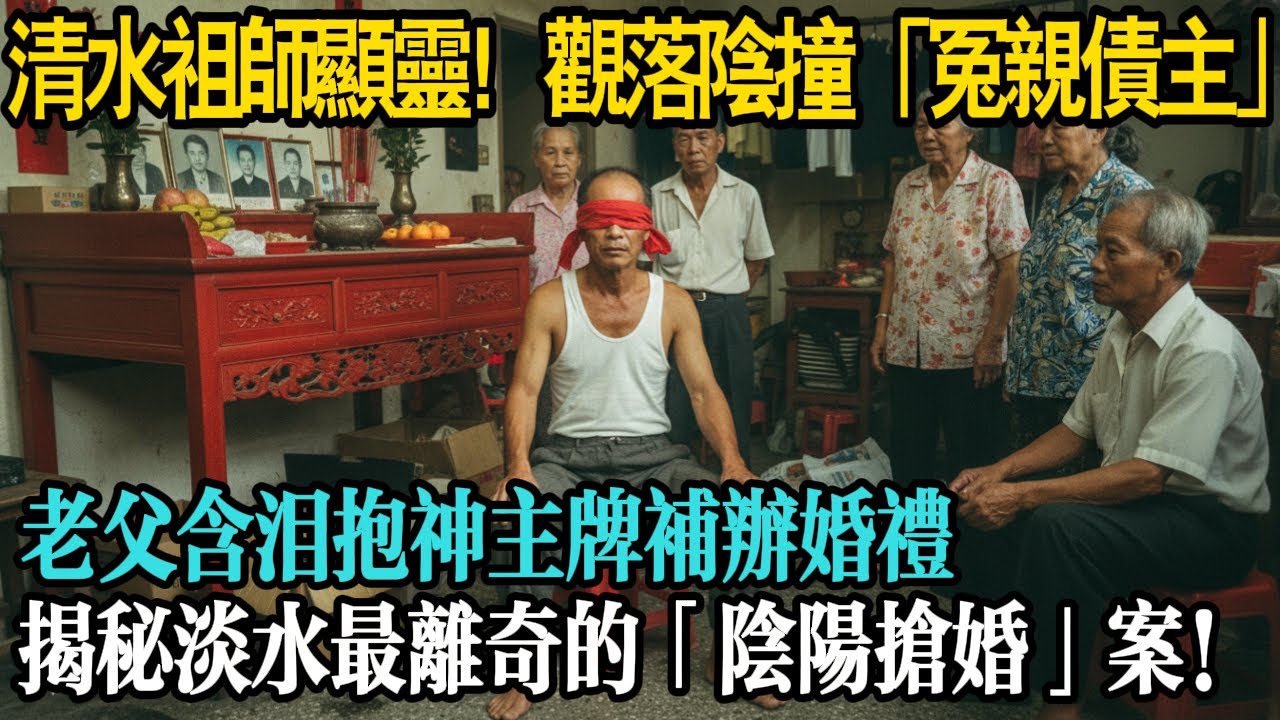 清水祖師爺顯靈！女兒高燒不退、對鏡梳頭，觀落陰一查竟是30年前的「冤親債主」，老父含淚抱「神主牌」補辦婚禮，揭秘淡水最離奇的「陰陽搶婚」案！結局讓全村看哭...