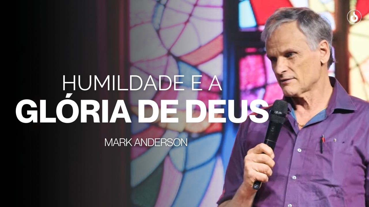 MARK ANDERSON | HUMILDADE E A GLÓRIA DE DEUS