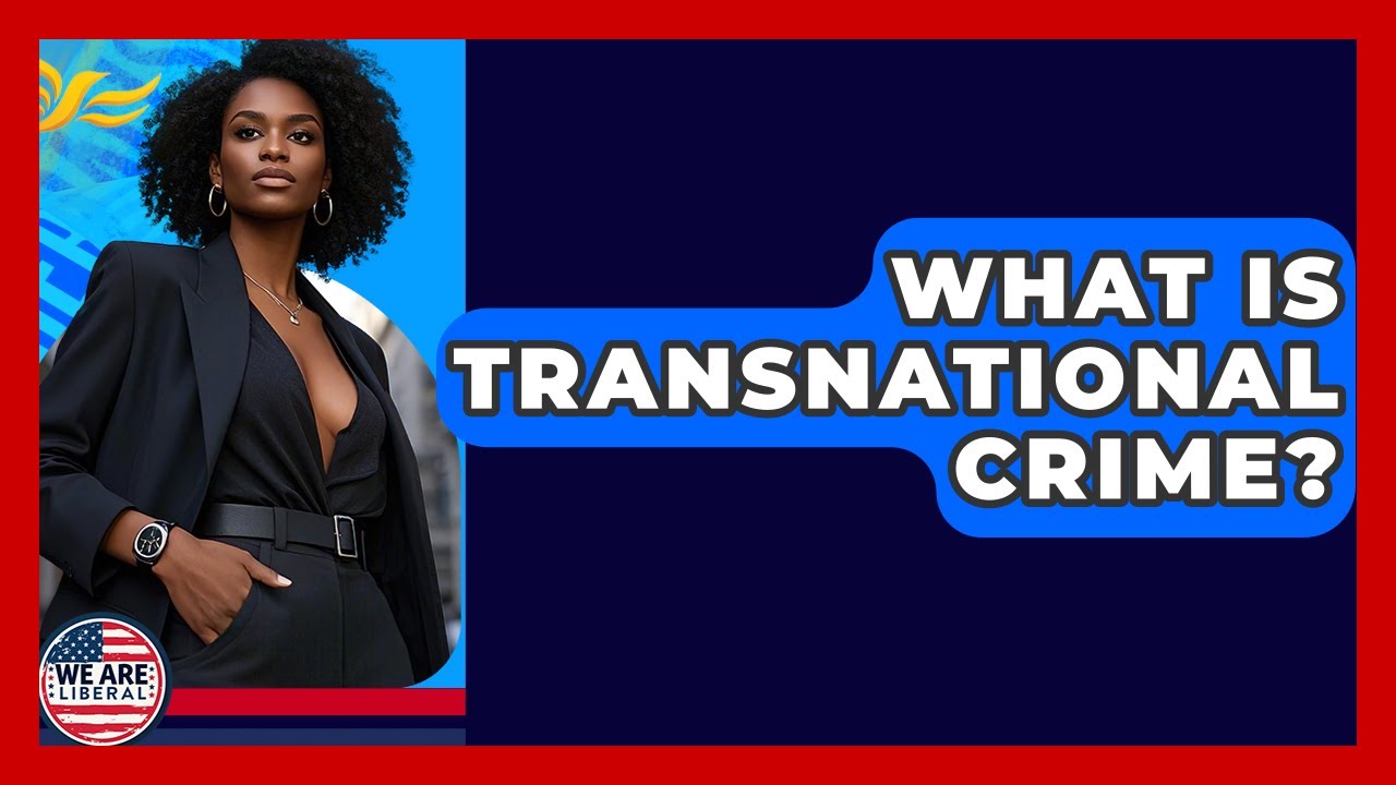 What Is Transnational Crime? - We Are Liberal