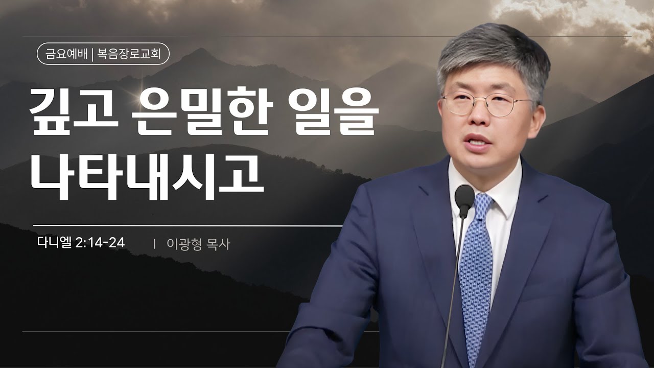 복음장로교회 이광형 담임목사 | 2025/11/14 | 금요 | 깊고 은밀한 일을 나타내시고 | 다니엘 2:14-24