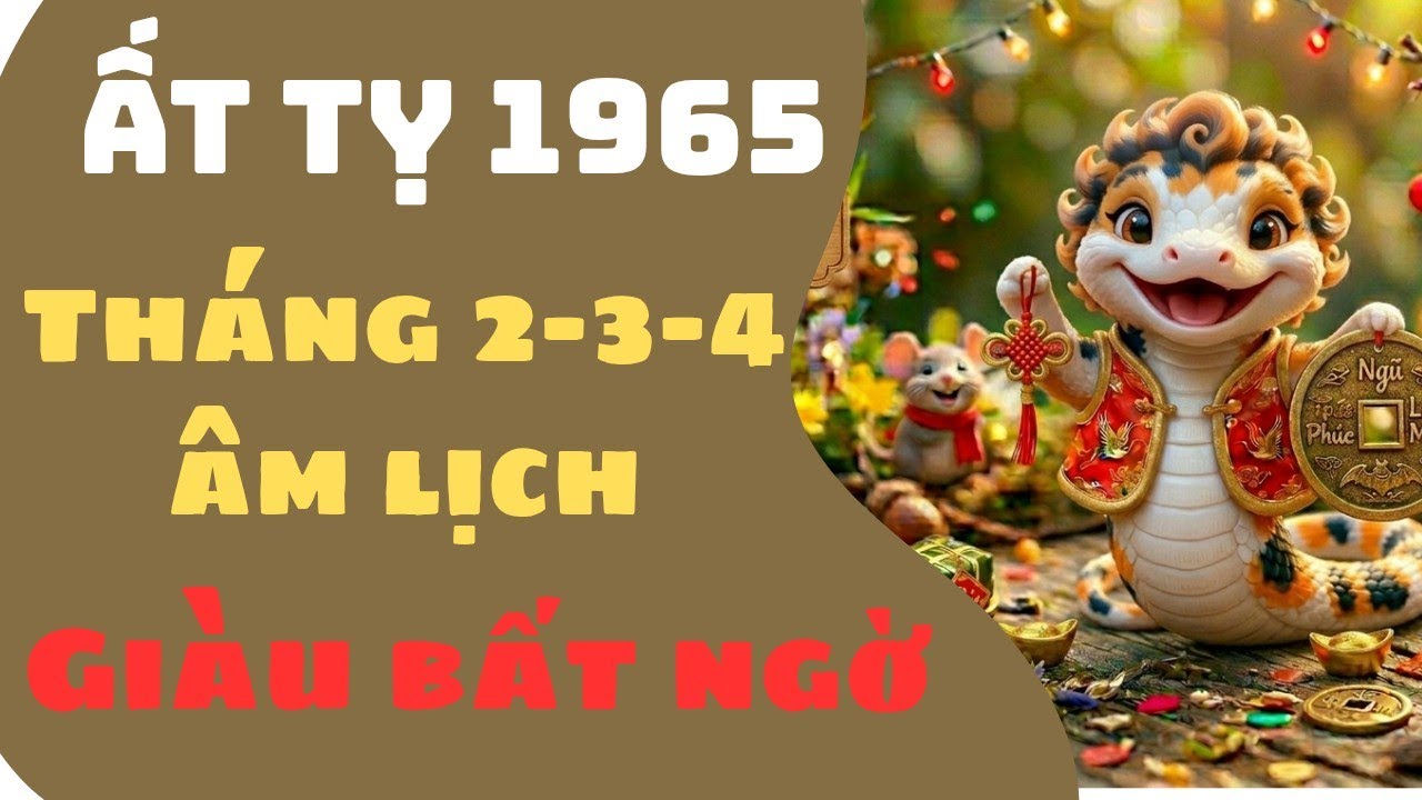 CON GIÁP ẤT TỴ 1965 THÁNG 2-3-4 ÂM LỊCH GIÀU BẤT NGỜ NHỜ HẬU THUẪN PHÍA SAU VỪA CÓ TIỀN VỪA CÓ TIẾNG