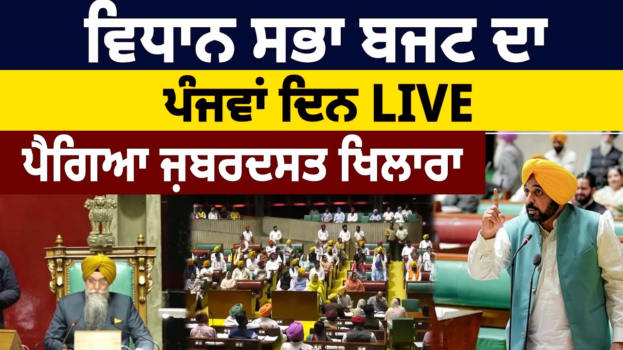 ਵਿਧਾਨ ਸਭਾ ਬਜਟ ਦਾ ਪੰਜਵਾਂ ਦਿਨ LIVE, ਪੈਗਿਆ ਜ਼ਬਰਦਸਤ ਖਿਲਾਰਾ