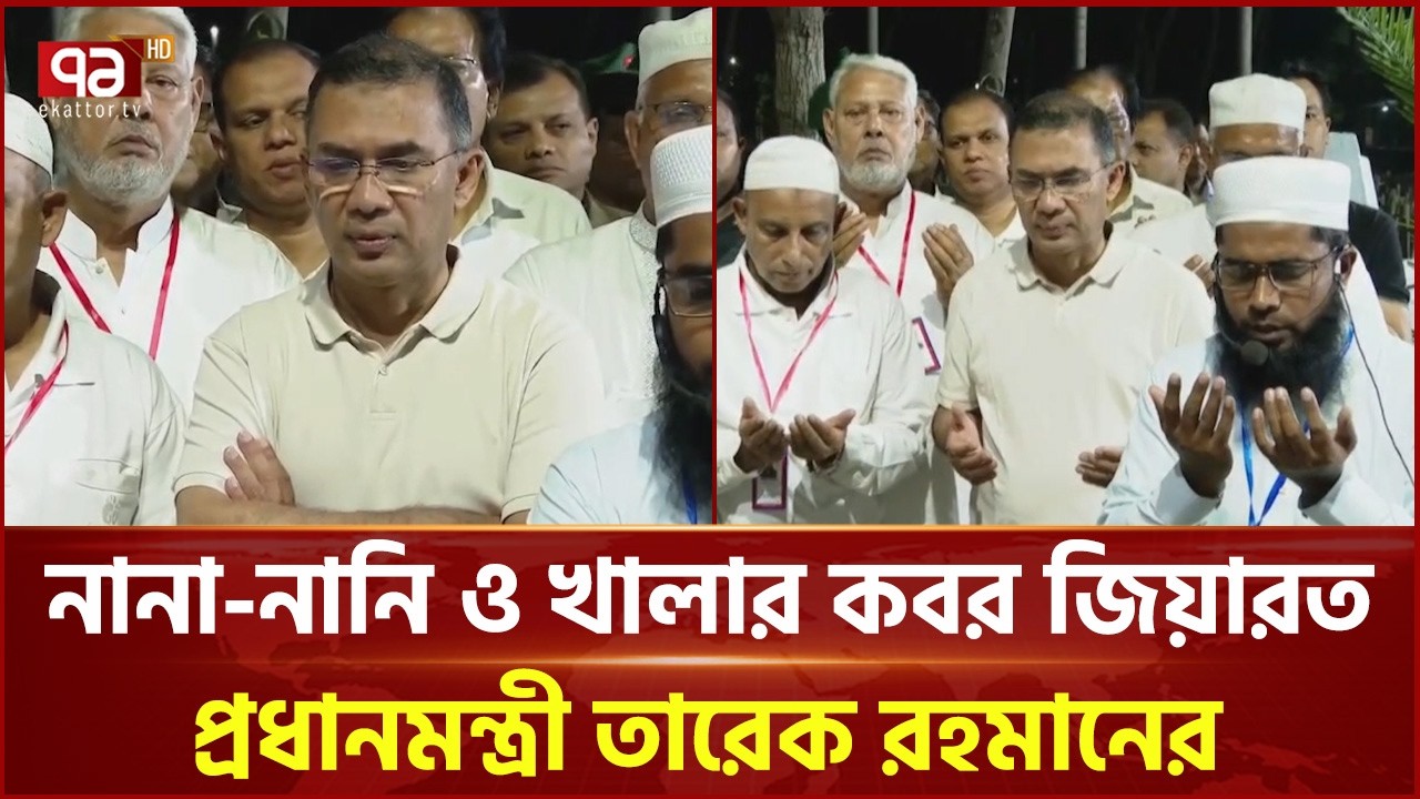 নানা-নানি ও খালার কবর জিয়ারত করলেন প্রধানমন্ত্রী তারেক রহমান | Tarique Rahman | Ekattor TV