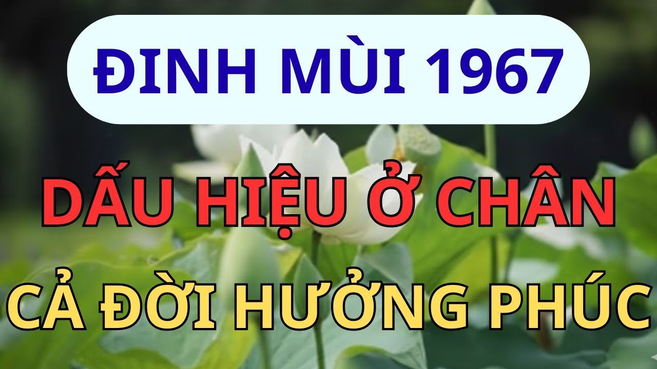 Đinh Mùi 1967: Có 8 Dấu Hiệu Này Ở Chân Chắc Chắn Có 