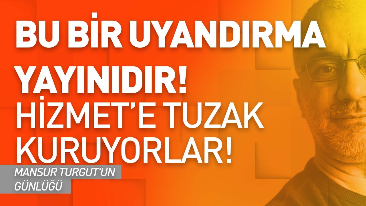 BU BİR UYANDIRMA YAYINIDIR! HİZMET'E TUZAK KURUYORLAR! | MANSUR TURGUT'UN GÜNLÜĞÜ
