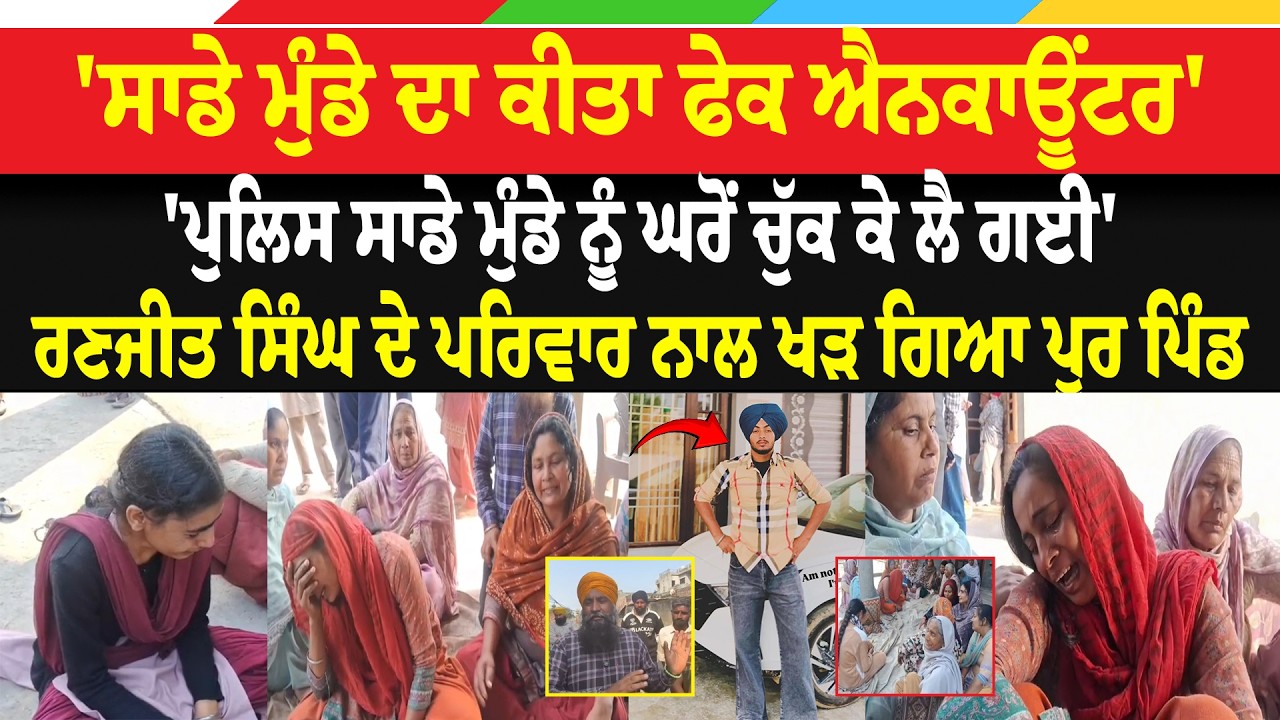 'ਸਾਡੇ ਮੁੰਡੇ ਦਾ ਕੀਤਾ ਫੇਕ ਐਨ*ਕਾਊਂਟਰ, ਪੁਲਿਸ ਘਰੋਂ ਚੁੱਕ ਕੇ ਲੈ ਗਈ', ਰਣਜੀਤ ਸਿੰਘ ਦੇ ਪਰਿਵਾਰ ਨਾਲ ਖੜ ਗਿਆ ਪਿੰਡ