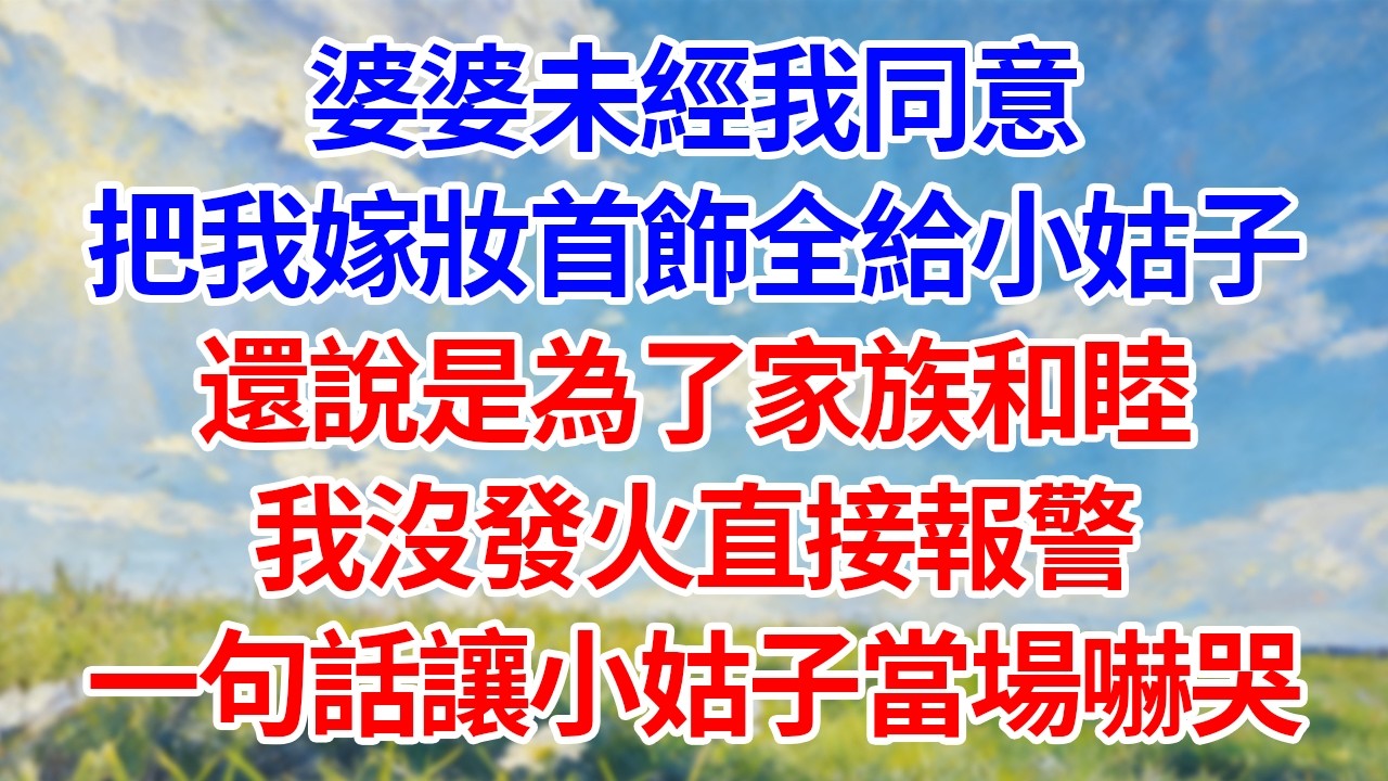 婆婆未經我同意！把我嫁妝首飾全給小姑子！還說是為了家族和睦！我沒發火直接報警！一句話讓小姑子當場嚇哭！#幸福生活#為人處世#生活經驗#情感故事#婆媳故事