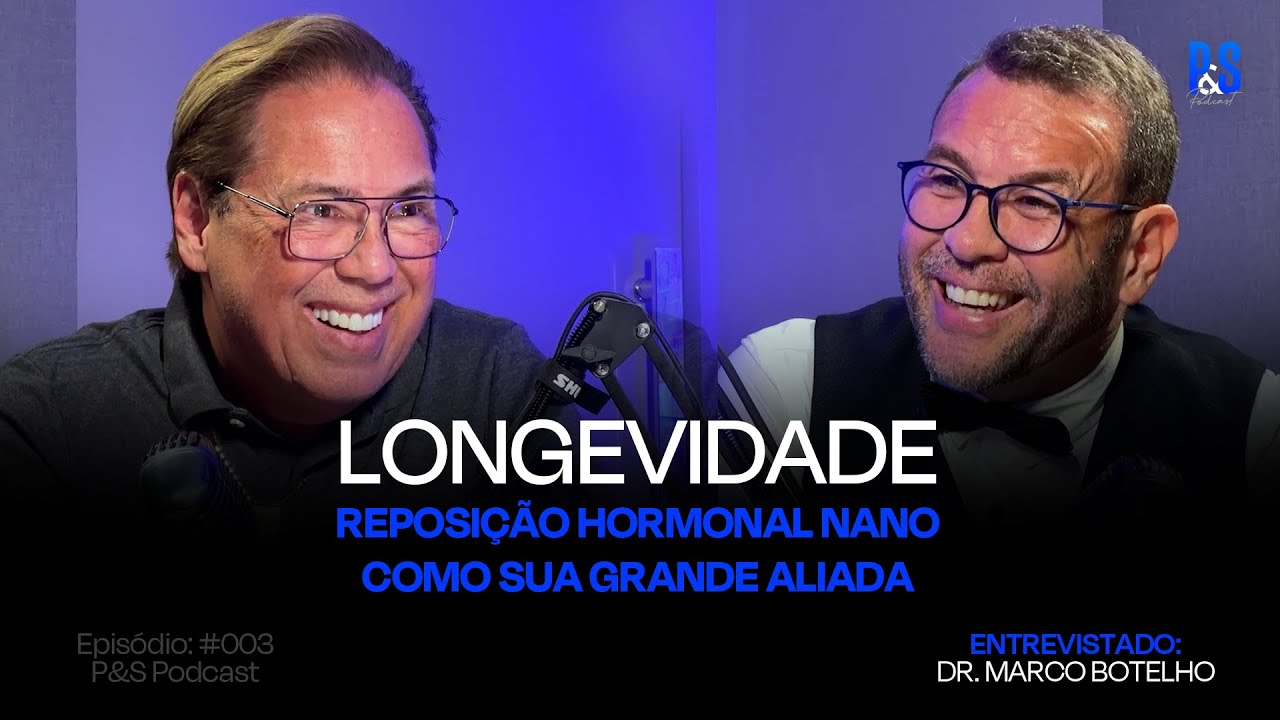LONGEVIDADE | REPOSIÇÃO HORMONAL NANO COMO SUA GRANDE ALIADA | DR. MARCO BOTELHO | P&S PODCAST #003