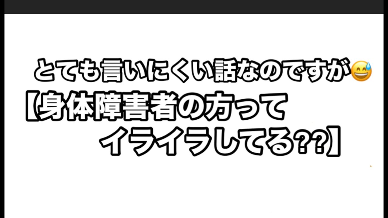 とても言いにくい話ですが⁉️😅【身体障害者の方って？　イライラしてませんか？】って話なのですが❣️