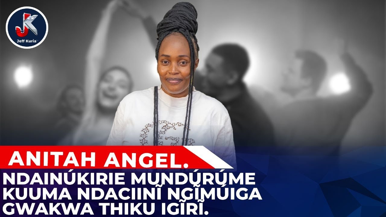 NDAINÚKIRIE MUNDÚRÚME KUUMA NDACIINĨ NGĨMÚIGA GWAKWA THIKU IGĨRĨ ; ANITA  ANGEL NYOKS.
