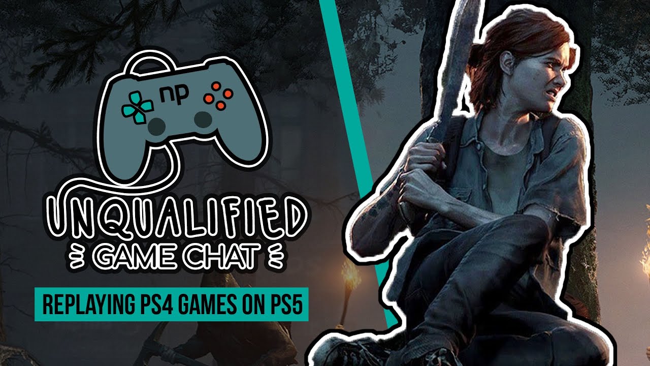Unqualified Game Chat Ep. 16 - Replaying PS4 Games on PS5