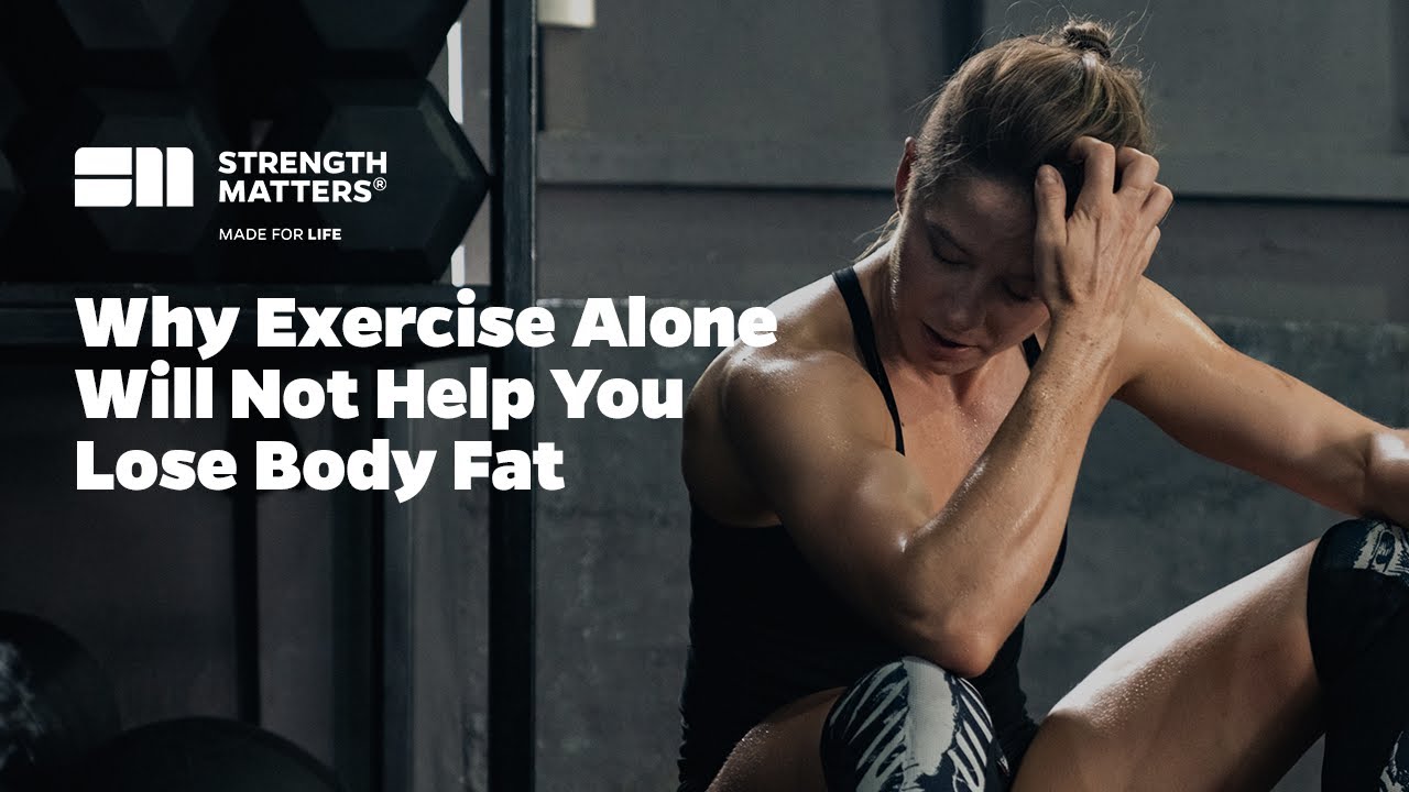 Why Exercise Alone Will Not Help You Lose Body Fat | Strength Matters Nutrition System