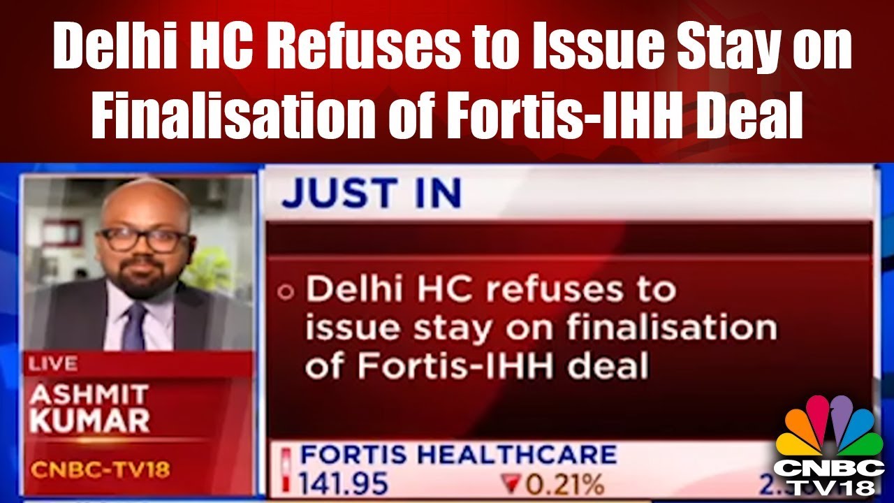 Delhi HC Refuses to Issue Stay on Finalisation of Fortis-IHH Deal | CNBC TV18