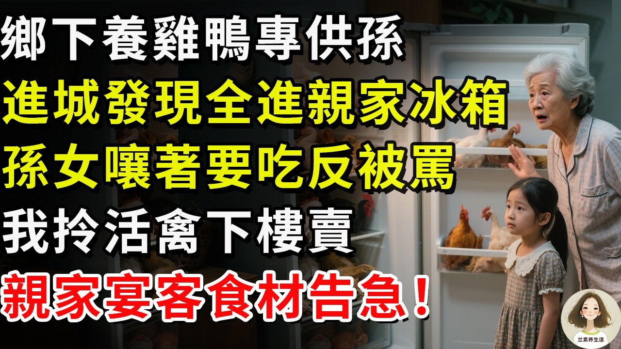 鄉下養雞鴨專供孫，進城發現全進親家冰箱，孫女嚷著要吃反被罵，我拎活禽下樓賣，親家宴客食材告急！#兰素养生道#康養人生道#上了年紀該明白的事 #養老 #聰明老人 #長壽秘密 #延壽 #長壽 #晚年幸福