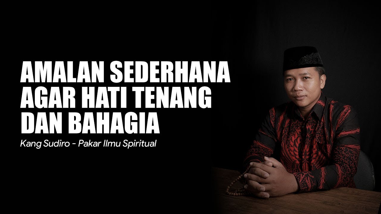 AMALAN AGAR HATI TENANG DAN IKHLAS, HIDUP JADI TENTRAM DAN BAHAGIA - KANG SUDIRO