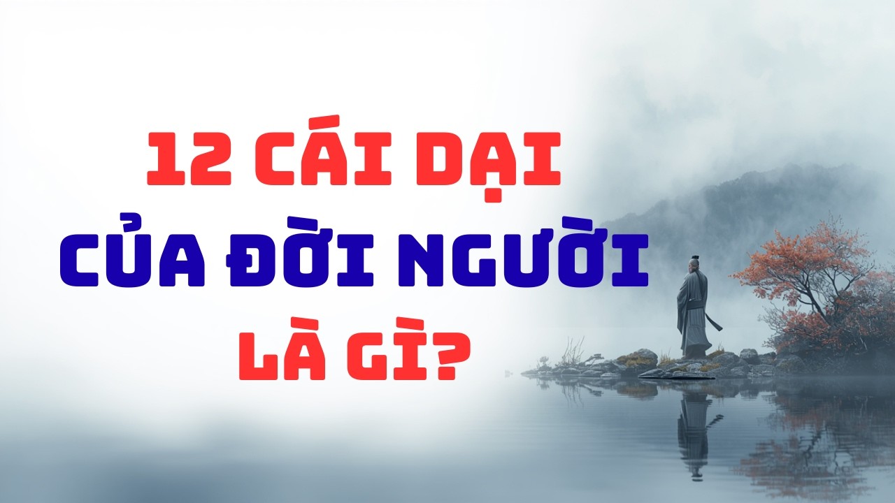12 cái dại của đời người là gìI Tuệ an triết lý #trietlysong #tueantrietly #songtinhthuc