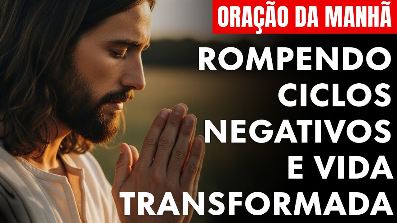 Oração da Manhã para o FIM DOS CICLOS NEGATIVOS, NOVOS COMEÇOS E VIDA TRANSFORMADA