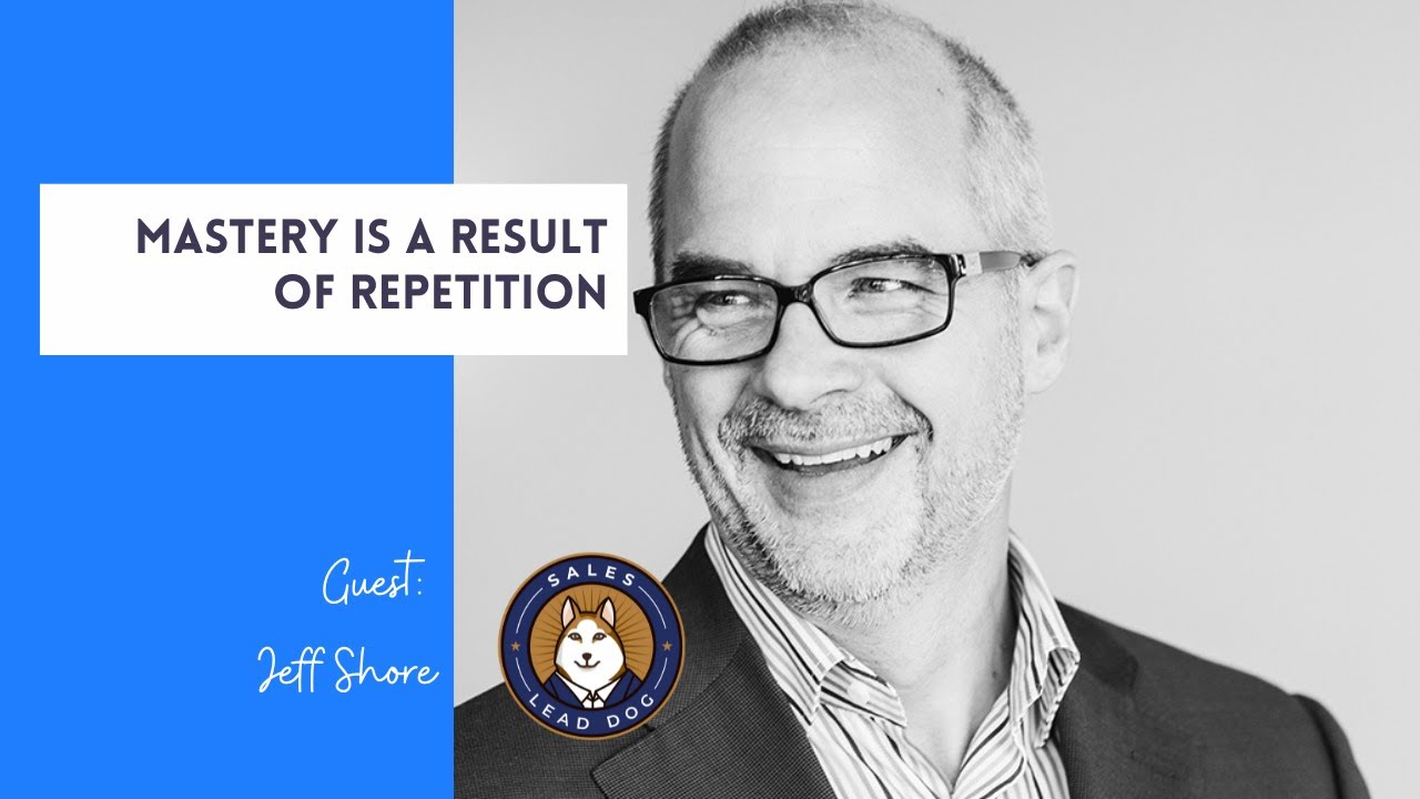 Mastery Is A Result Of Repetition, Jeff Shore, President, Shore Consulting, Inc. and Author