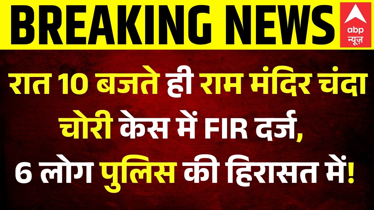 Breaking | Ram Mandir Donation Scam: 8 पर FIR और 6 अरेस्ट, देखिए चंदा चोरों की पूरी लिस्ट!