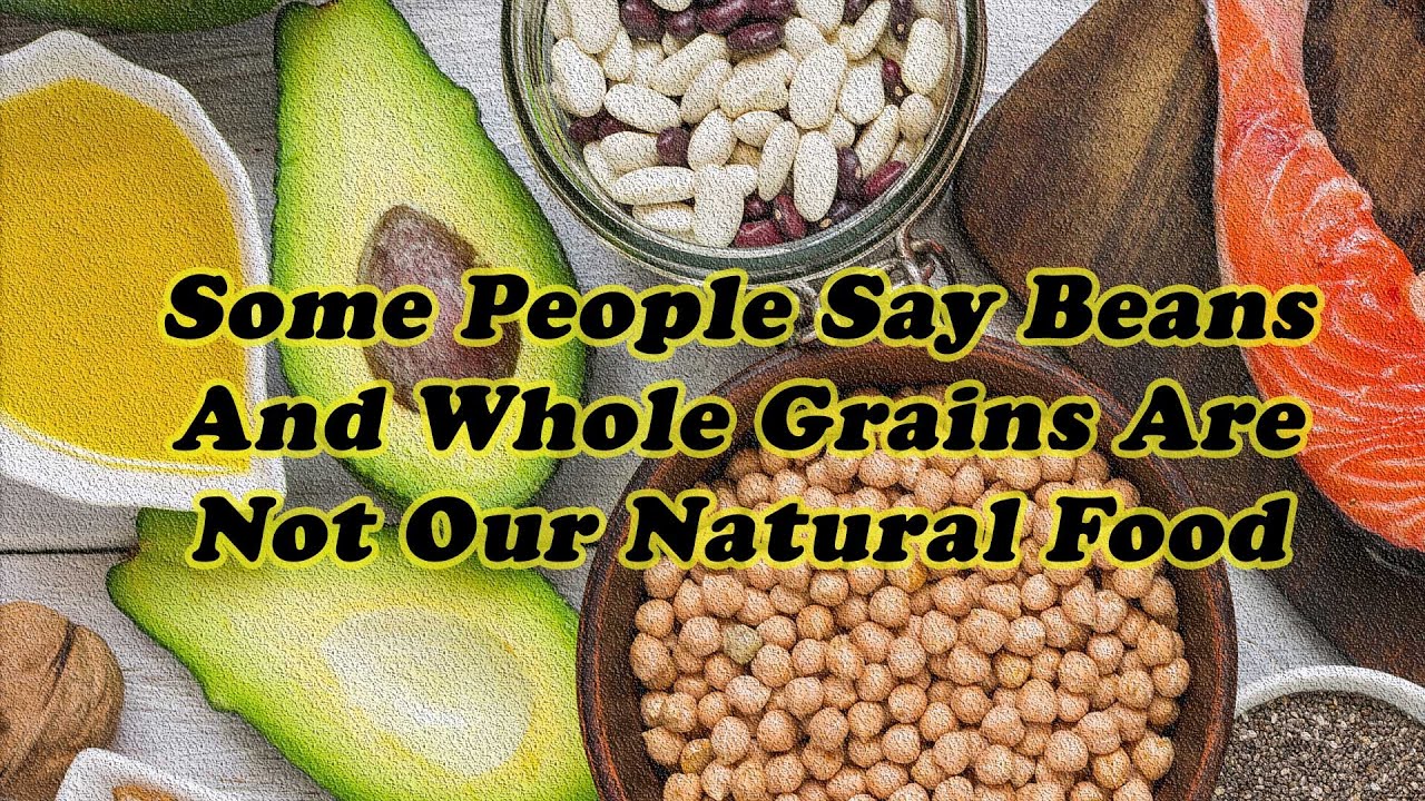 Some People Say Beans And Whole Grains Are Not Our Natural Food And We Were Meant To Eat Animal