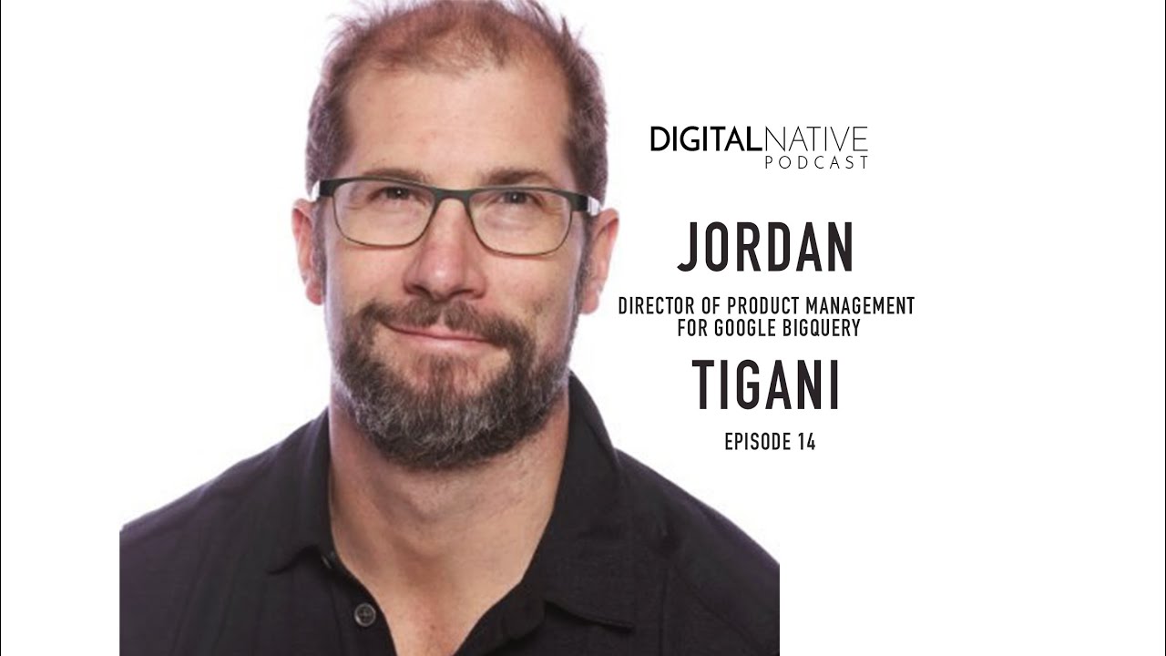 Episode 14: Digital Native Podcast - Jordan Tigani, Director of Product Mgmt for Google BigQuery