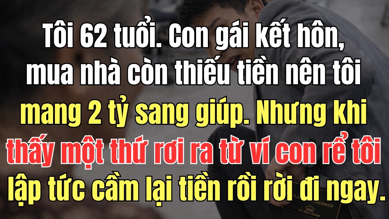 Tôi 62 tuổi  Con gái kết hôn, mua nhà còn thiếu tiền nên tôi mang 2 tỷ sang giúp  Nhưng khi thấy