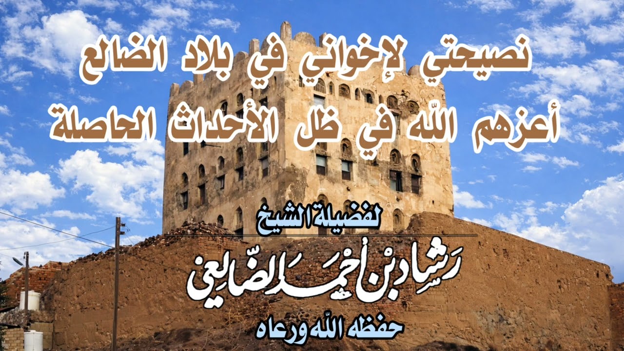 نصيحتي لإخواني في بلاد الضالع أعزهم الله في ظل الأحداث الحاصلة / الشيخ رشاد الضالعي 