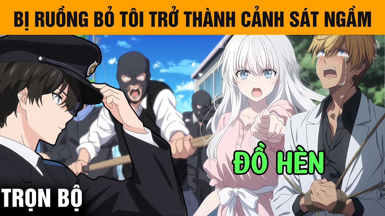 Trọn Bộ | Tôi Trở Thành Cảnh Sát Ngầm, Vì Bạn Gái Hiểu Lầm Tôi Là Kẻ Ức Hiếp Cậu Sinh Viên Nghèo