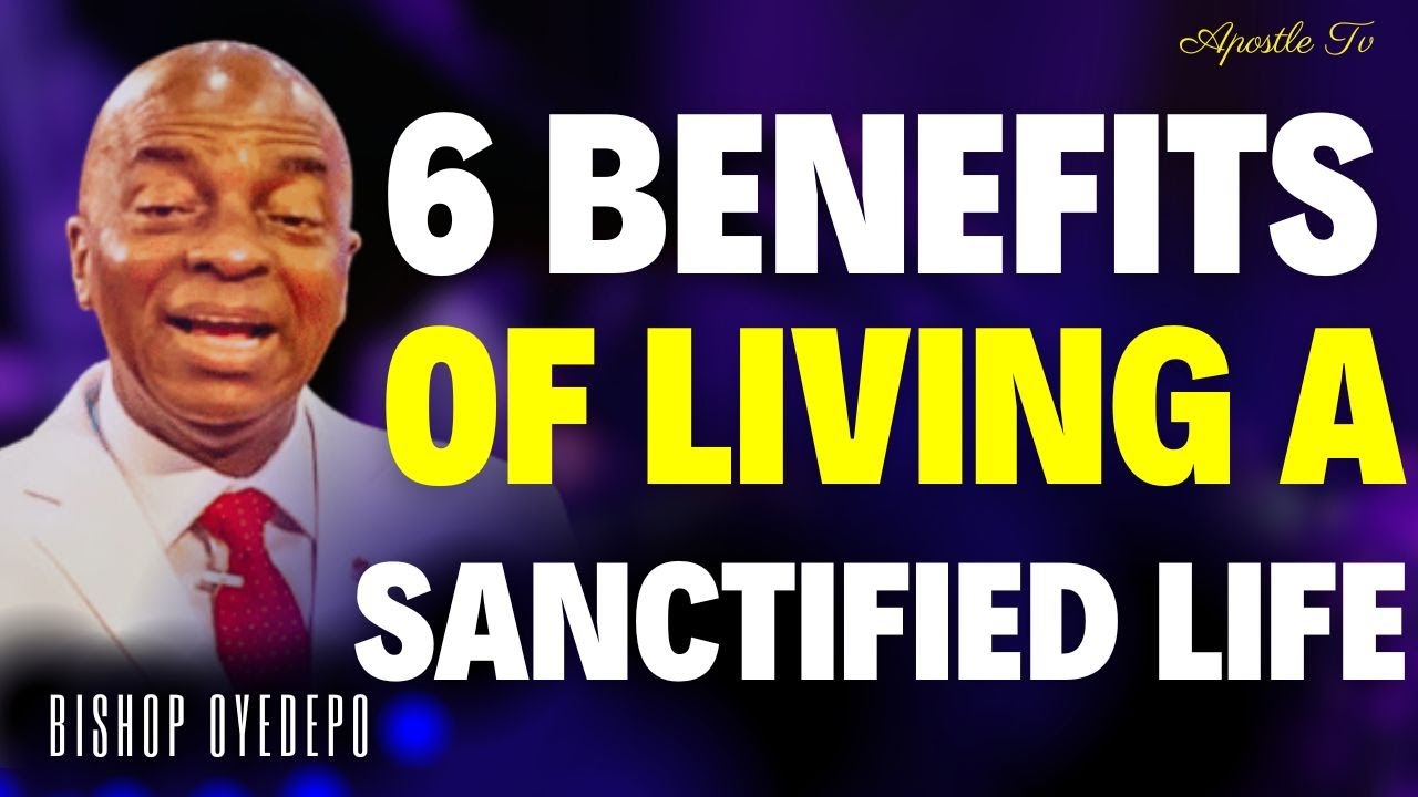 Bishop David Oyedepo - 6 BENEFITS OF LIVING A SANCTIFIED LIFE