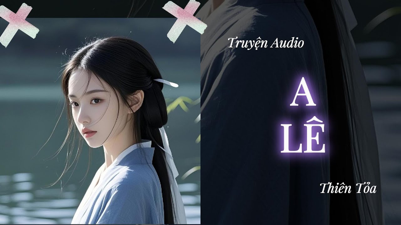 [Truyện Audio] A LÊ || Thiên Tỏa