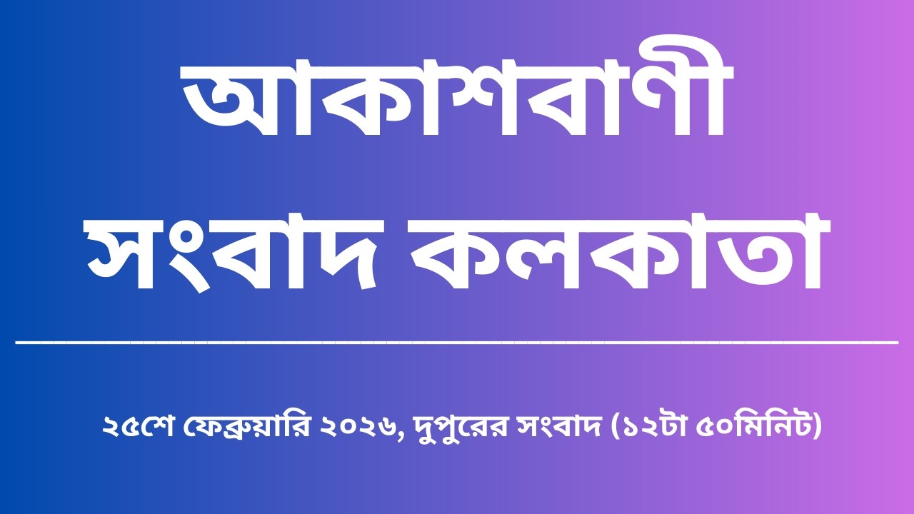 সংবাদ, দুপুর১২টা৫০মিনিট, ২৫_০২_২০২৬, আকাশবাণী সংবাদ কলকাতা, আজকের বাংলা খবর