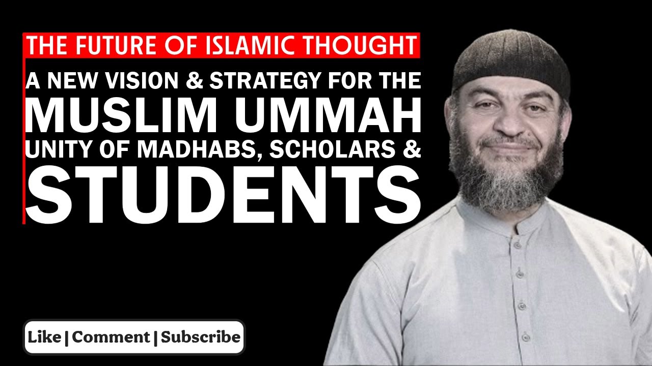 A New Vision & Strategy for the Muslim Ummah | Unity of Madhabs, Scholars & Students