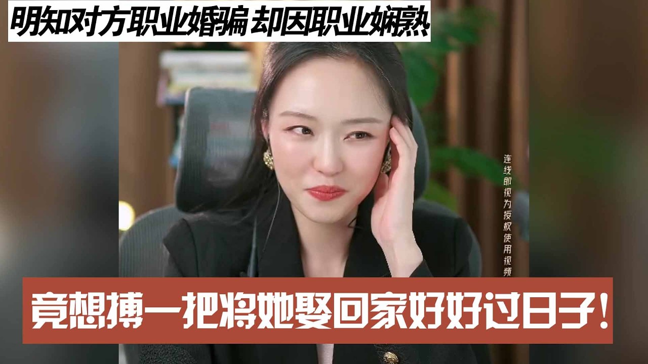 明知对方职业婚骗 却因职业娴熟，竟想搏一把将她娶回家好好过日子！