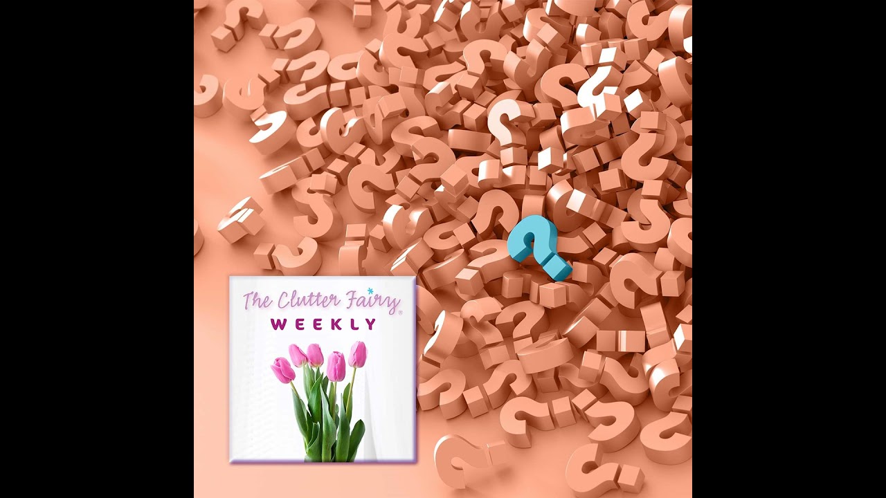 Ask Us Anything: Short Topics and Viewer and Listener Questions - The Clutter Fairy Weekly #231