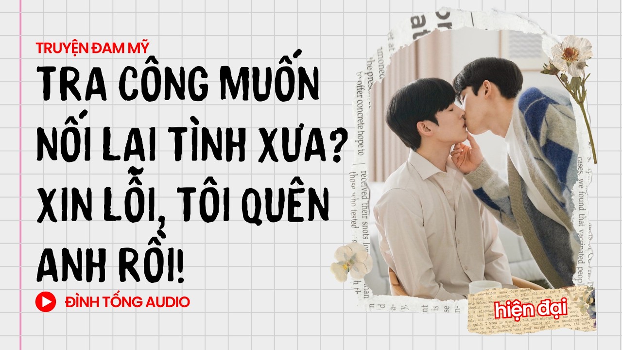 Truyện Đam Mỹ FULL || Tra Công Muốn Nối Lại Tình Xưa? Xin Lỗi, Tôi Quên Anh Rồi! || Đình Tống Audio