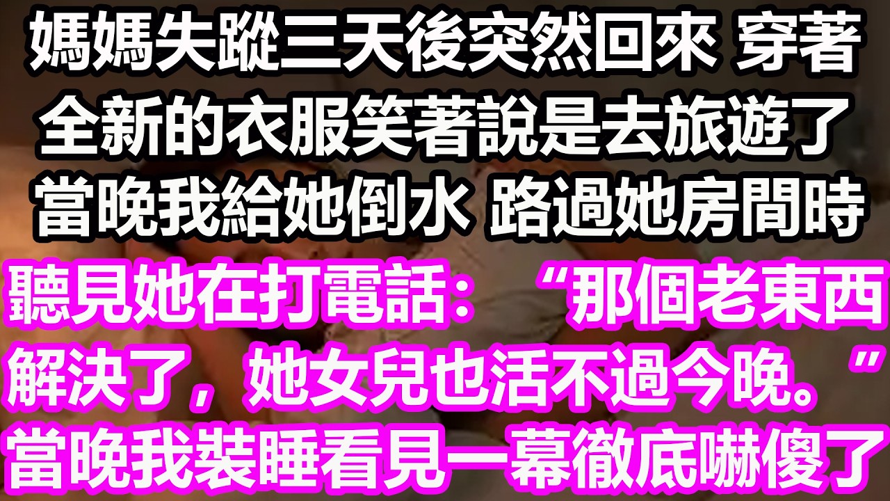 媽媽失蹤三天後突然回來，穿著全新的衣服笑著說是去旅遊了，當晚我給她倒水 路過她房間時，聽見她在打電話：“那個老東西解決了，她女兒也活不過今晚。”當晚我裝睡看見一幕徹底嚇傻了！#淺談人生#民間故事#孝顺