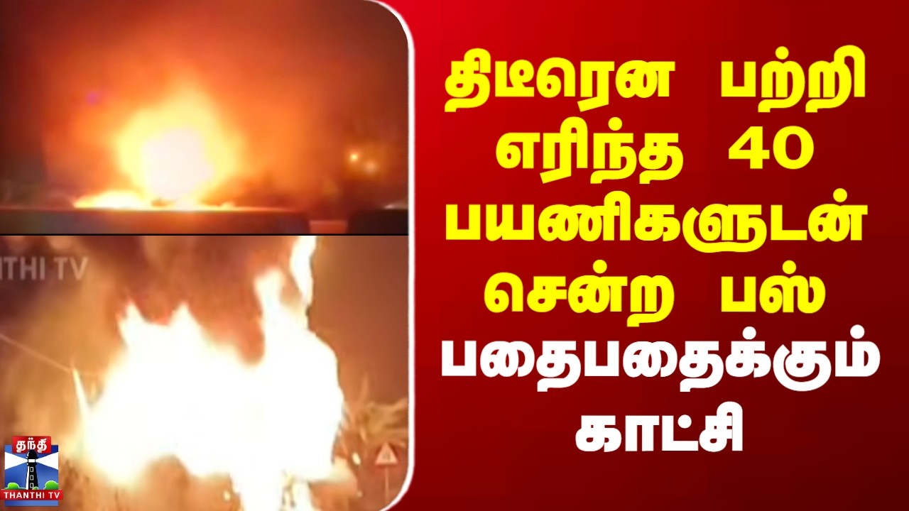 Fireaccident | திடீரென பற்றி எரிந்த 40 பயணிகளுடன் சென்ற பஸ்.. பதைபதைக்கும் காட்சி