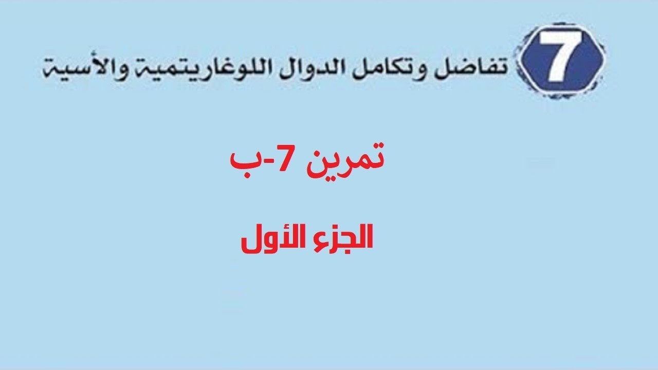تفاضل وتكامل الدوال اللوغارثمية والاسية - تمرين 7-ب  الجزء الأول