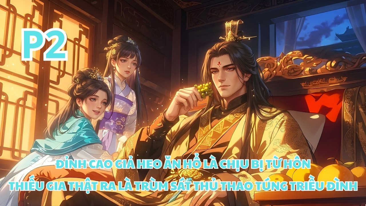 Đỉnh Cao Giả Heo Ăn Hổ, Thiếu Gia Bị Từ Hôn Thật Ra Là Trùm Sát Thủ Thao Túng Triều Đình - P2