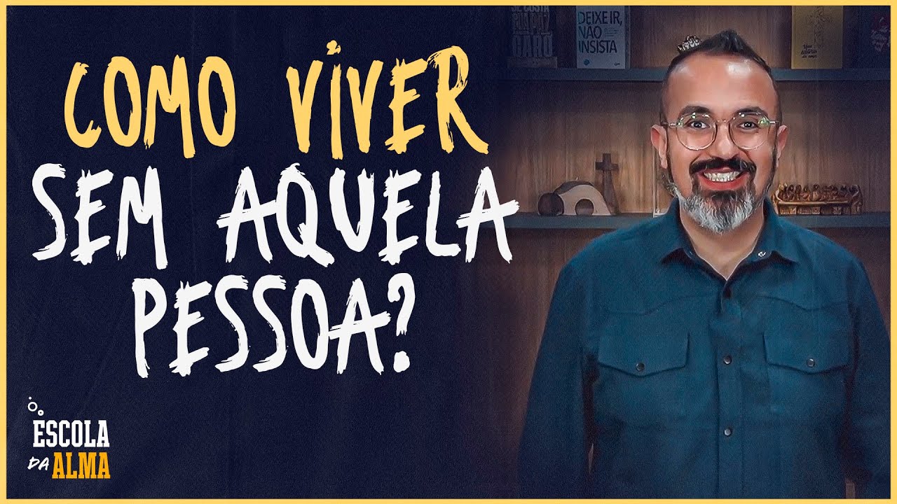 COMO VIVER SEM AQUELA PESSOA? - #36 | ESCOLA DA ALMA