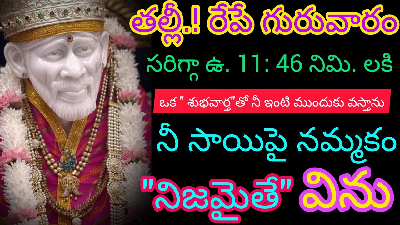 తల్లీ! రేపే గురువారం సరిగ్గా ఉదయం 11:46 నిమి లకు ఒక శుభవార్తతో మీ ఇంటి ముందుకు వస్తాను సాయిపై నమ్మకం
