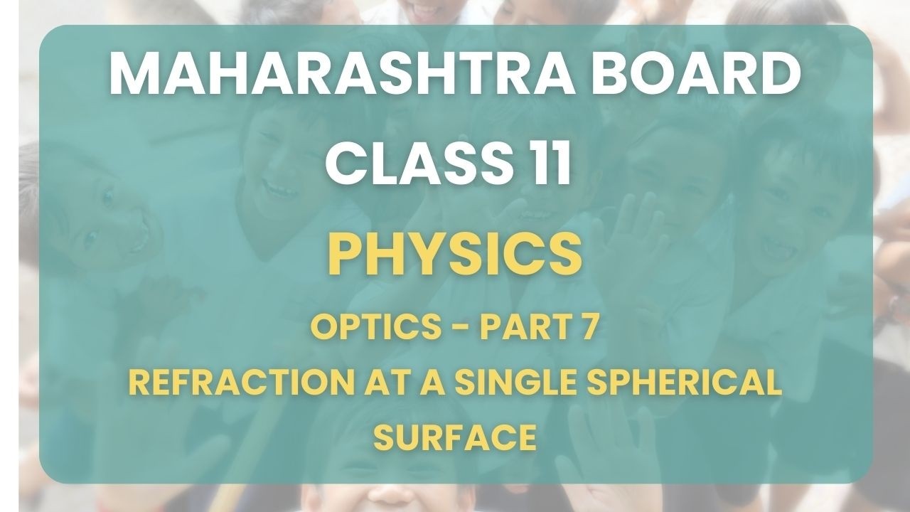 Class 11| Physics -Optics Part 7 : Refraction at a single spherical surface | Maharashtra Board